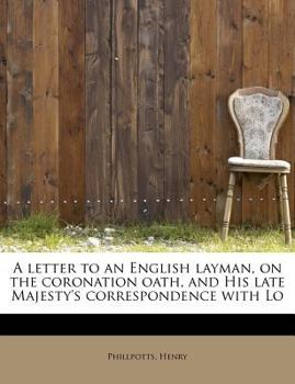 Paperback A Letter to an English Layman, on the Coronation Oath, and His Late Majesty's Correspondence with Lo Book