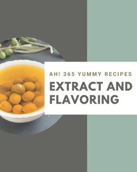 Paperback Ah! 365 Yummy Extract and Flavoring Recipes: Yummy Extract and Flavoring Cookbook - The Magic to Create Incredible Flavor! Book