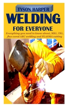 Paperback Welding for Everyone: Everything you need to know about, MIG, TIG, flux-cored arc welding And Plasma Cutting. Book