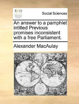 Paperback An Answer to a Pamphlet Intitled Previous Promises Inconsistent with a Free Parliament. Book