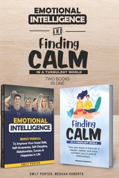 Emotional Intelligence and Finding Calm in a Turbulent World (2 Books In 1) : Improve Your Social Skills, Calmness, Self-Awareness, Self-Discipline, Relationships, Success and Happiness in Life