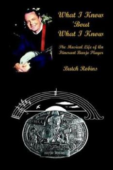 Paperback What I Know 'Bout What I Know: The Musical Life of An Itinerant Banjo Player Book