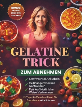 Gelatine-Trick Zum Abnehmen: Ein 21-Tage-Plan, um Heißhungerattacken zu stillen, den Stoffwechsel Anzukurbeln und Auf Natürliche Weise Ab 45 Jahren Gewicht Zu Verlieren (German Edition)