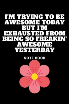 I'm Trying to Be Awesome Today but I'm Exhausted from Being So Freakin' Awesome Yesterday : Journal - Pink Diary, Planner, Gratitude, Writing, Travel, Goal, Bullet Notebook - 6x9 120 Pages