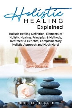 Paperback Holistic Healing Explained: Holistic Healing Definition, Elements of Holistic Healing, Principles & Methods, Treatment & Benefits, Complementary H Book