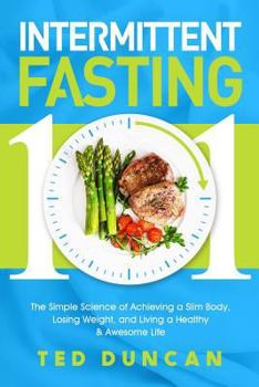 Paperback Intermittent Fasting 101: The Simple Science Of Achieving A Slim Body, Lose Weight And Live A Healthy & Awesome Life Book