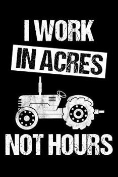 I Work In Acres Not Hours: 6 x 9 Dotted Dot Grid Notebook for Farmers, Agriculture & Tractor Fans