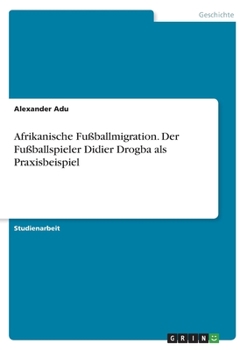 Paperback Afrikanische Fußballmigration. Der Fußballspieler Didier Drogba als Praxisbeispiel [German] Book