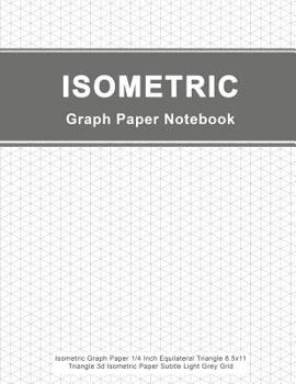 Isometric Graph Paper Notebook: Isometric Graph Paper 1/4 Inch Equilateral Triangle 8.5x11, Triangle 3d Isometric Paper Subtle Light Grey Grid