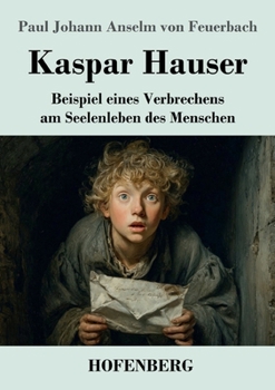 Kaspar Hauser: Beispiel eines Verbrechens am Seelenleben des Menschen (German Edition)