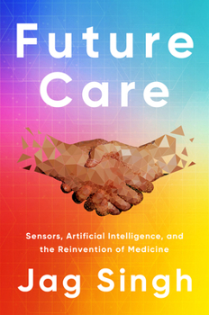 Hardcover Future Care: Sensors, Artificial Intelligence, and the Reinvention of Medicine Book