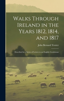 Hardcover Walks Through Ireland in the Years 1812, 1814, and 1817: Described in a Series of Letters to an English Gentleman Book