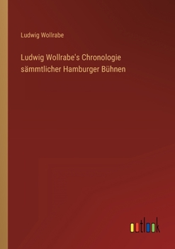 Ludwig Wollrabe's Chronologie sämmtlicher Hamburger Bühnen