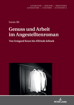 Genuss Und Arbeit Im Angestelltenroman: Von Irmgard Keun Bis Elfriede Jelinek