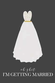 Oh Shit I'm Getting Married: 6x9 120 Page Blank Lined Notebook- for the sarcastic bride-to-be. Travel size notebook to write down wedding details. Great engagement gift.