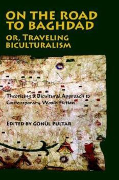 Paperback On the Road to Baghdad or Traveling Biculturalism: Theorizing a Bicultural Approach to Contemporary World Fiction Book