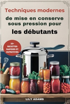Techniques modernes de mise en conserve sous pression pour les débutants: Guide étape par étape pour une conservation sûre des aliments et un succès à long terme (French Edition)