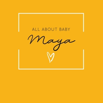 Paperback All About Baby Maya: The Perfect Personalized Keepsake Journal for Baby's First Year - Great Baby Shower Gift [Soft Mustard Yellow] Book