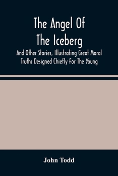 Paperback The Angel Of The Iceberg: And Other Stories, Illustrating Great Moral Truths Designed Chiefly For The Young Book