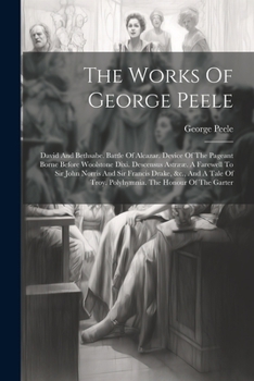 Paperback The Works Of George Peele: David And Bethsabe. Battle Of Alcazar. Device Of The Pageant Borne Before Woolstone Dixi. Descensus Astrææ. A Farewell Book