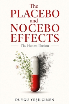 The Placebo and Nocebo Effects: The Honest Illusion: The Mind-Body Connection, Expectancy Amplification, and the Hidden Subconscious Power That Shapes Our Reality