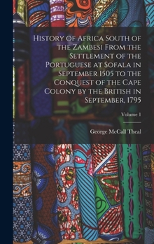 History of Africa South of the Zambesi From the Settlement of the Portuguese at Sofala in September 1505 to the Conquest of the Cape Colony by the Bri