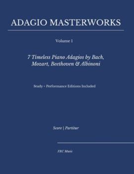 Adagio Masterworks — Volume I:: 7 Timeless Piano Adagios by Bach, Mozart, Beethoven & Albinoni — Study + Performance Editions Included (Classical Piano Adagio Masterworks – Complete Piano Edition)