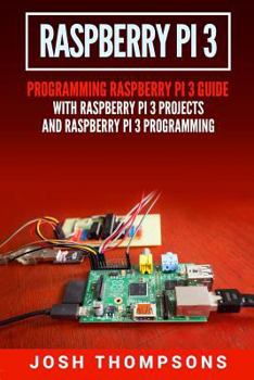 Paperback Raspberry Pi 3: New Users Programming Raspberry Pi 3 Guide with Raspberry Pi 3 Projects and Raspberry Pi 3 Programming Book
