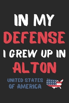 In My Defense I Grew Up In Alton United States Of America: Lined Journal, 120 Pages, 6 x 9, Funny Alton USA Gift, Black Matte Finish (In My Defense I Grew Up In Alton United States Of America Journal)