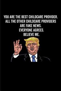 Paperback You Are the Best Childcare Provider. All the Other Childcare Providers Are Fake News. Believe Me. Everyone Agrees. Book