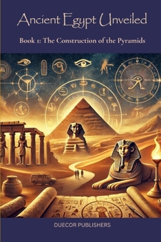 Ancient Egypt Unveiled: Book 1: The Construction of the Pyramids