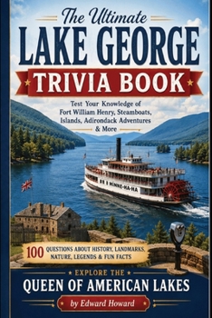 The Ultimate Lake George Trivia Book: Test Your Knowledge of Fort William Henry, Steamboats, Islands, Adirondack Adventures & More