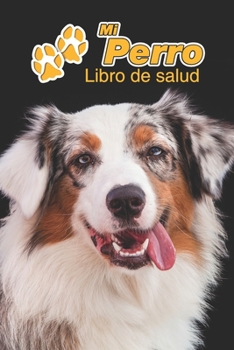 Mi Perro Libro de salud: Pastor Ovejero Australiano | 109 páginas 15cm x 23cm A5 | Cuaderno para llenar | Agenda de Vacunas | Seguimiento Médico | ... de un Perro | Contactos (Spanish Edition)
