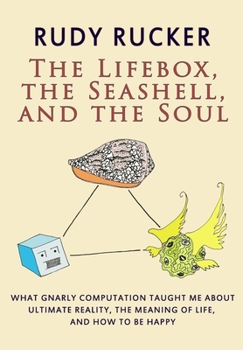 The Lifebox, the Seashell, and the Soul: What Gnarly Computation Taught Me About Ultimate Reality, the Meaning of Life, and How to Be Happy