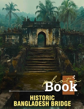 Historic Bangladesh Bridge Photo Book: 40 Stunning Images Showcasing The Rich Architectural Heritage Of Bangladesh’s Bridges