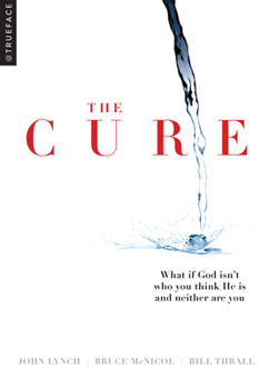 The Cure: What if God isn't who you think He is and neither are you?