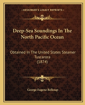 Paperback Deep-Sea Soundings In The North Pacific Ocean: Obtained In The United States Steamer Tuscarora (1874) Book