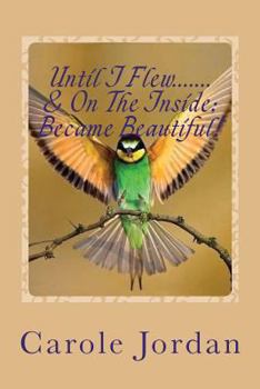 Paperback Until I Flew.... & On The Inside.... Became Beautiful!: Written in Rhyme: From Tragedy to Triumph, Victim to Victorious & Rage to Restfulness Book