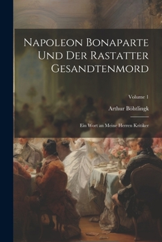 Napoleon Bonaparte Und Der Rastatter Gesandtenmord: Ein Wort an Meine Herren Kritiker; Volume 1