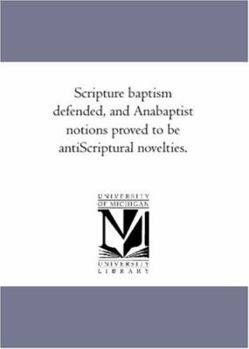 Paperback Scripture Baptism Defended, and Anabaptist Notions Proved to Be Anti-Scriptural Novelties. Book