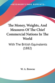 Paperback The Money, Weights, And Measures Of The Chief Commercial Nations In The World: With The British Equivalents (1882) Book