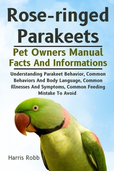 Paperback Rose-Ringed Parakeets: Understanding Parakeet Behavior, Common Behaviors And Body Language, Common Illnesses And Symptoms, Common Feeding Mis Book