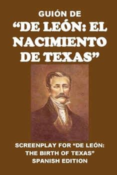 Guión de “De León: el nacimiento de Texas”: Screenplay for “De León: The Birth of Texas” (Biographies) (Spanish Edition)