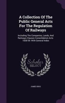 A Collection of the Public General Acts for the Regulation of Railways: Including the Companies, Lands, and Railways Clauses Consolidation Acts. 1838-59: With General Index