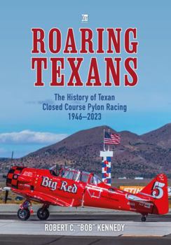 Roaring Texans: The Complete History of North American T-6 Racing Aircraft