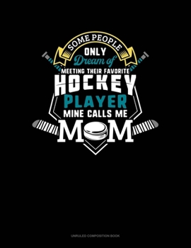 Some People Only Dream Of Meeting Their Favorite Hockey Player Mine Calls Me Mom: Unruled Composition Book