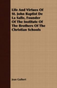 Life And Virtues Of St. John Baptist De La Salle: Founder Of The Institute Of The Brothers Of The Christian Schools