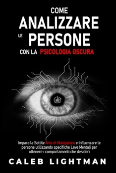 Paperback Come Analizzare Le Persone Con La Psicologia Oscura: Impara la Sottile Arte di Manipolare e Influenzare le persone utilizzando specifiche Leve Mentali [Italian] Book