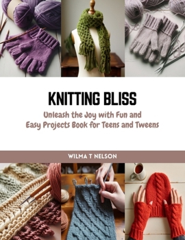 Paperback Knitting Bliss: Unleash the Joy with Fun and Easy Projects Book for Teens and Tweens Book
