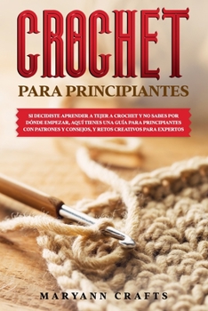 Paperback Crochet Para Principiantes: Si Decidiste Aprender a Tejer a Crochet Y No Sabes Por Dónde Empezar, Aquí Tienes Una Guía Para Principiantes Con Patr [Spanish] Book